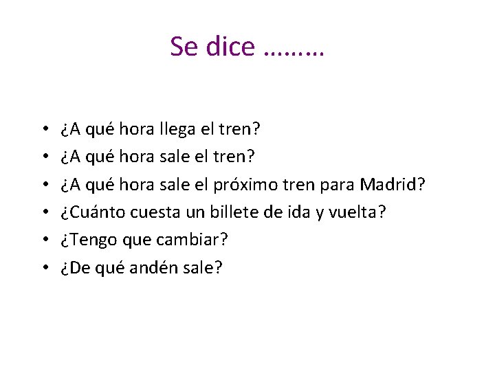 Se dice ……… • • • ¿A qué hora llega el tren? ¿A qué