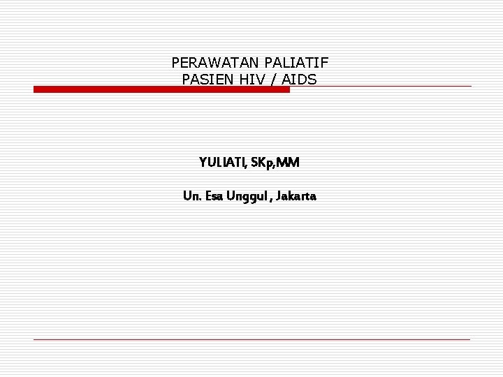 PERAWATAN PALIATIF PASIEN HIV / AIDS YULIATI, SKp, MM Un. Esa Unggul , Jakarta