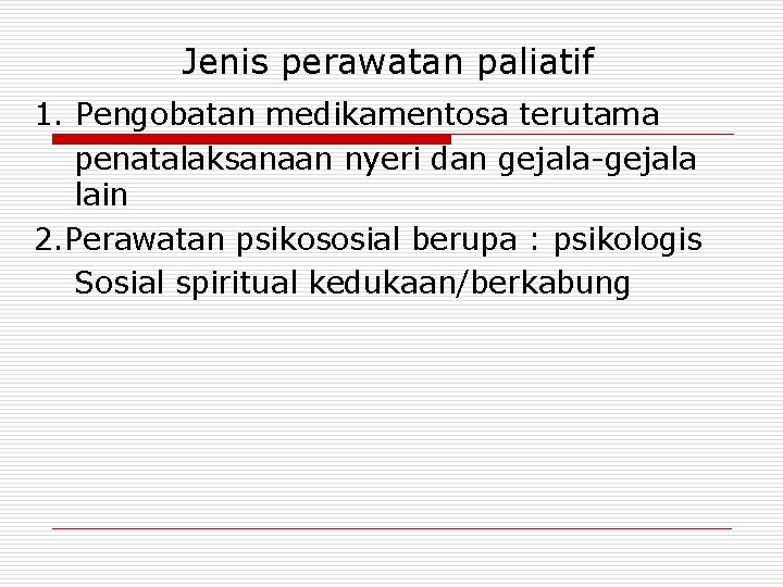 Jenis perawatan paliatif 1. Pengobatan medikamentosa terutama penatalaksanaan nyeri dan gejala-gejala lain 2. Perawatan