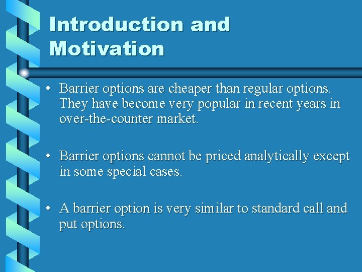 Introduction and Motivation • Barrier options are cheaper than regular options. They have become
