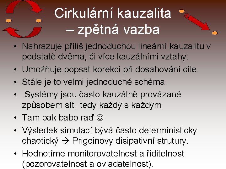 Cirkulární kauzalita – zpětná vazba • Nahrazuje příliš jednoduchou lineární kauzalitu v podstatě dvěma,