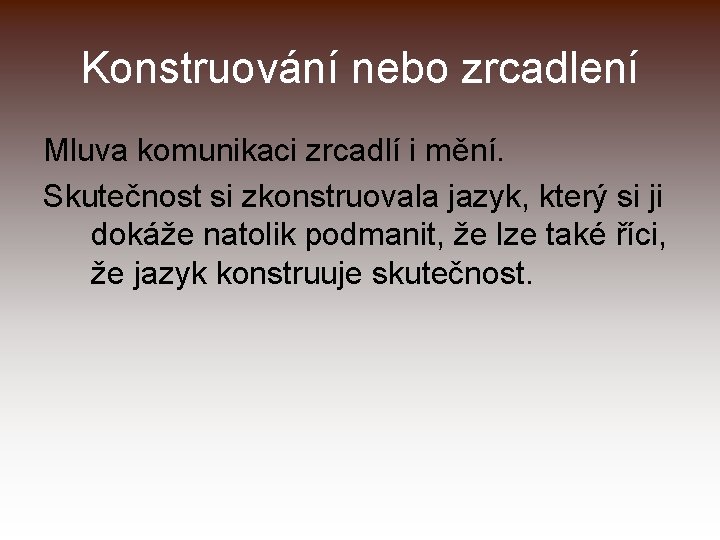 Konstruování nebo zrcadlení Mluva komunikaci zrcadlí i mění. Skutečnost si zkonstruovala jazyk, který si