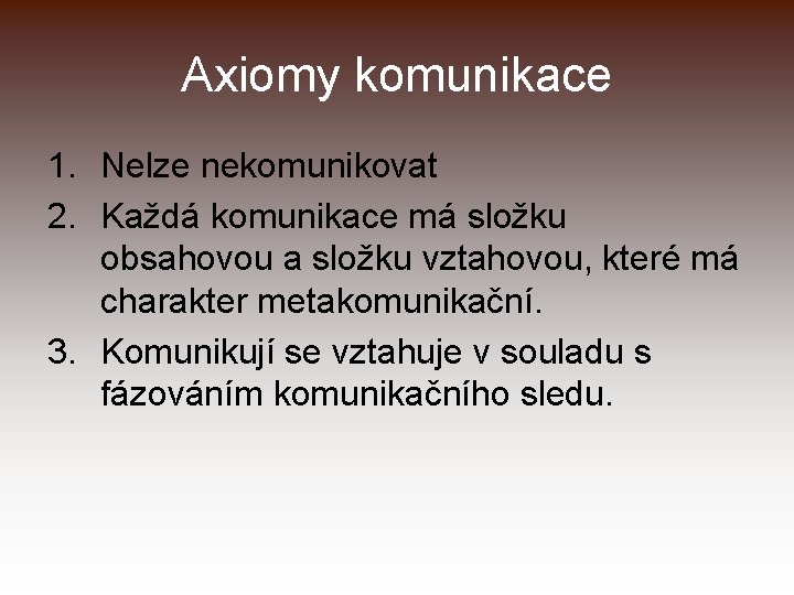 Axiomy komunikace 1. Nelze nekomunikovat 2. Každá komunikace má složku obsahovou a složku vztahovou,