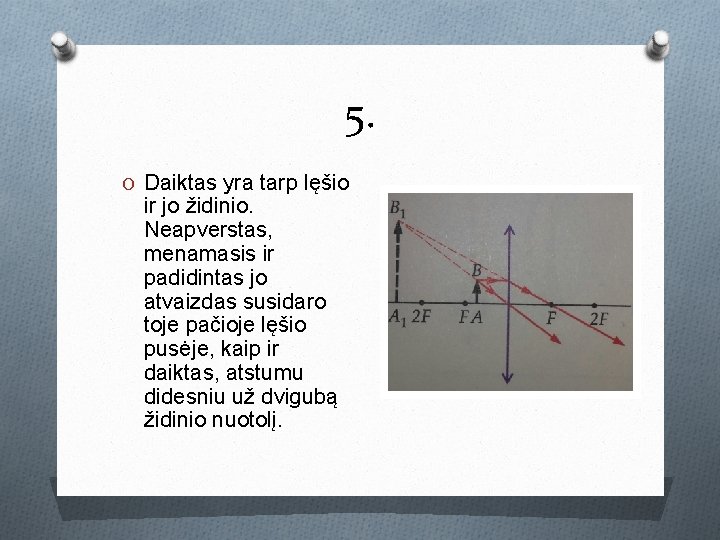5. O Daiktas yra tarp lęšio ir jo židinio. Neapverstas, menamasis ir padidintas jo 5. O Daiktas yra tarp lęšio ir jo židinio. Neapverstas, menamasis ir padidintas jo