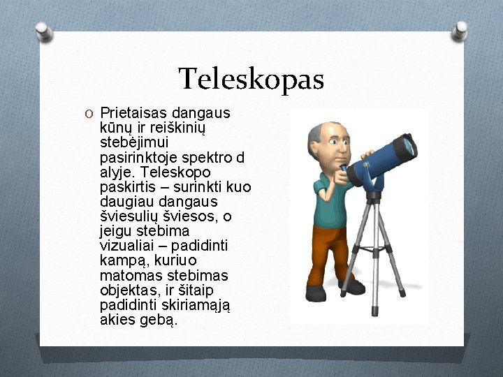 Teleskopas O Prietaisas dangaus kūnų ir reiškinių stebėjimui pasirinktoje spektro d alyje. Teleskopo paskirtis Teleskopas O Prietaisas dangaus kūnų ir reiškinių stebėjimui pasirinktoje spektro d alyje. Teleskopo paskirtis