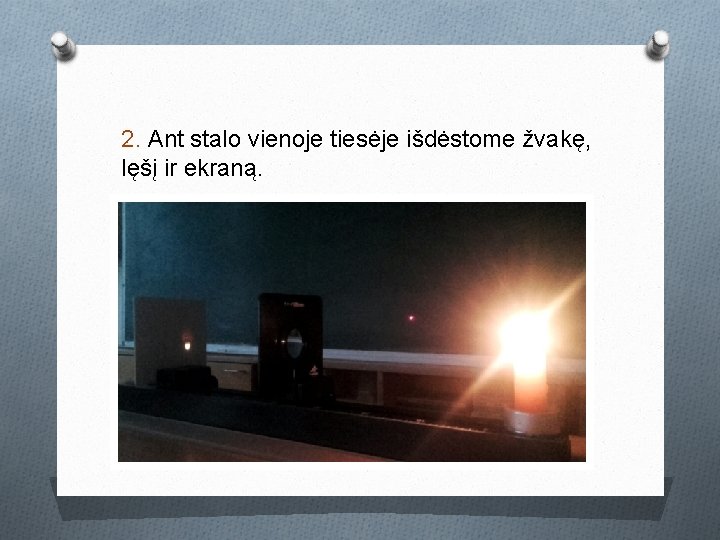 2. Ant stalo vienoje tiesėje išdėstome žvakę, lęšį ir ekraną. 2. Ant stalo vienoje tiesėje išdėstome žvakę, lęšį ir ekraną.