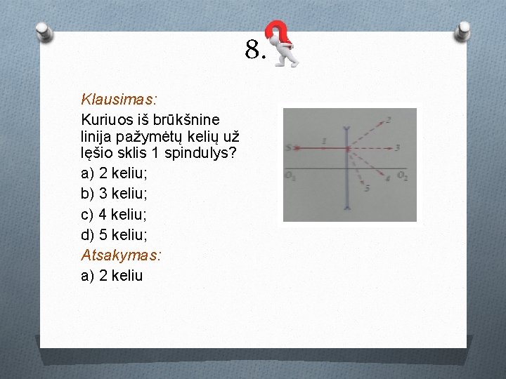 8. Klausimas: Kuriuos iš brūkšnine linija pažymėtų kelių už lęšio sklis 1 spindulys? a) 8. Klausimas: Kuriuos iš brūkšnine linija pažymėtų kelių už lęšio sklis 1 spindulys? a)