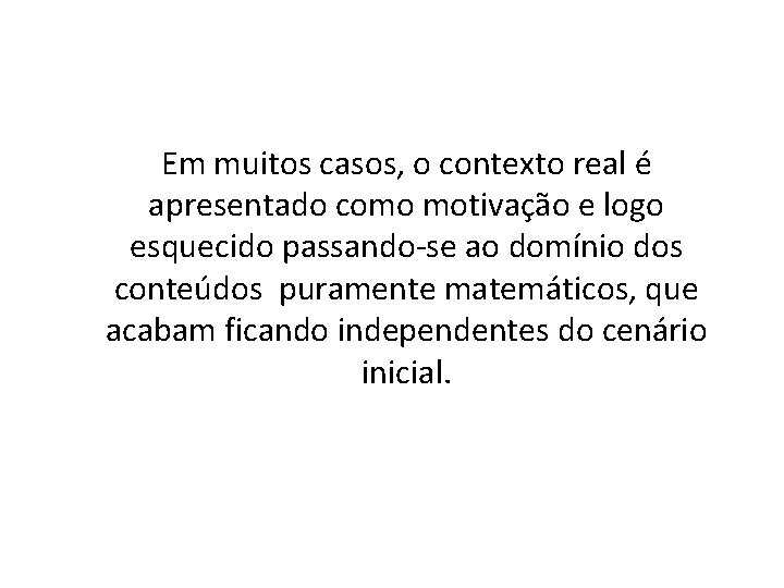 Em muitos casos, o contexto real é apresentado como motivação e logo esquecido passando-se