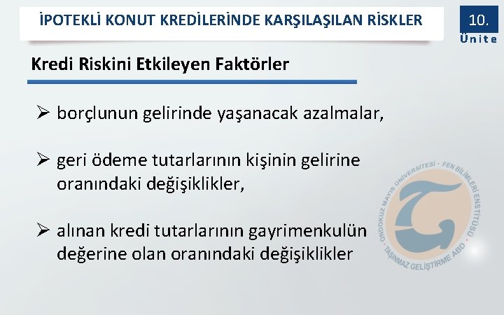 İPOTEKLİ KONUT KREDİLERİNDE KARŞILAN RİSKLER 10. Ünite Kredi Riskini Etkileyen Faktörler Ø borçlunun gelirinde