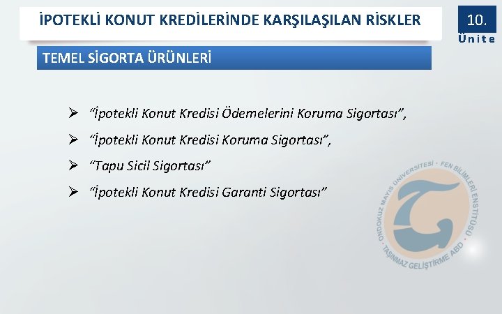 İPOTEKLİ KONUT KREDİLERİNDE KARŞILAN RİSKLER 10. Ünite TEMEL SİGORTA ÜRÜNLERİ Ø “İpotekli Konut Kredisi