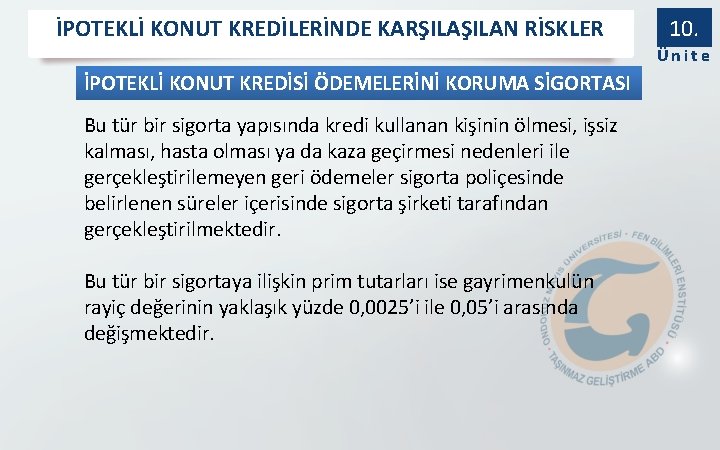 İPOTEKLİ KONUT KREDİLERİNDE KARŞILAN RİSKLER 10. Ünite İPOTEKLİ KONUT KREDİSİ ÖDEMELERİNİ KORUMA SİGORTASI Bu