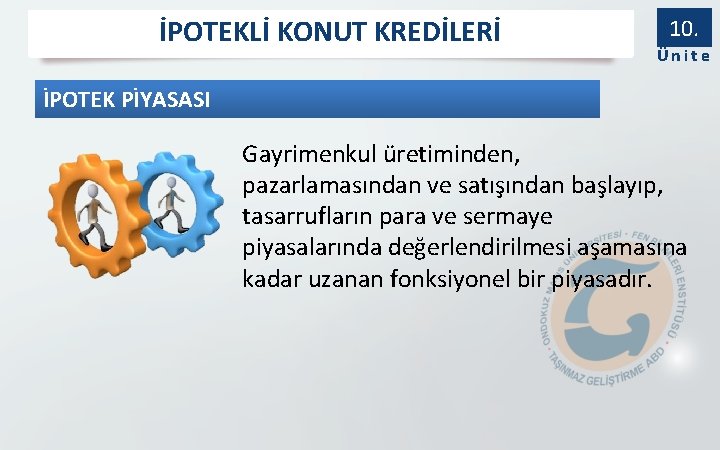 İPOTEKLİ KONUT KREDİLERİ 10. Ünite İPOTEK PİYASASI Gayrimenkul üretiminden, pazarlamasından ve satışından başlayıp, tasarrufların