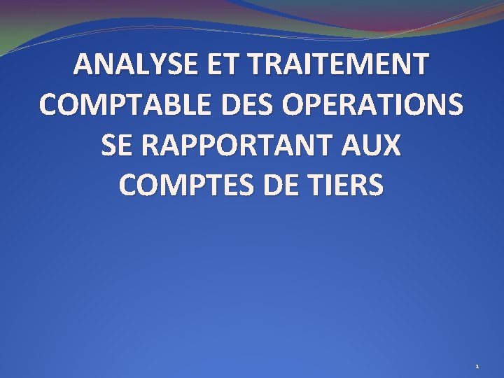 ANALYSE ET TRAITEMENT COMPTABLE DES OPERATIONS SE RAPPORTANT AUX COMPTES DE TIERS 1 