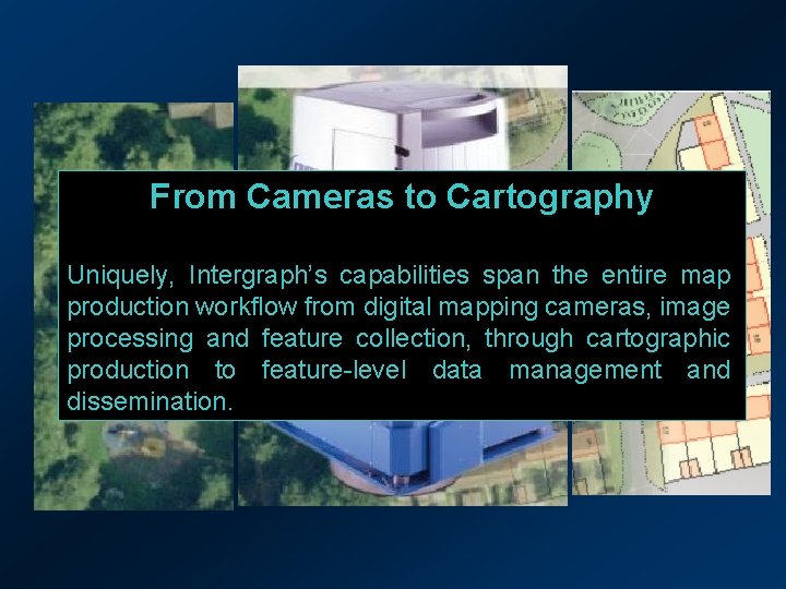 From Cameras to Cartography Uniquely, Intergraph’s capabilities span the entire map production workflow from