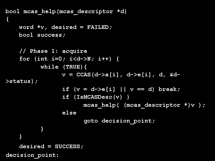 bool mcas_help(mcas_descriptor *d) { word *v, desired = FAILED; bool success; // Phase 1: