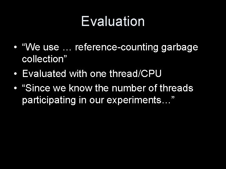 Evaluation • “We use … reference-counting garbage collection” • Evaluated with one thread/CPU •