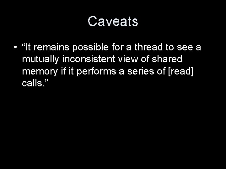 Caveats • “It remains possible for a thread to see a mutually inconsistent view