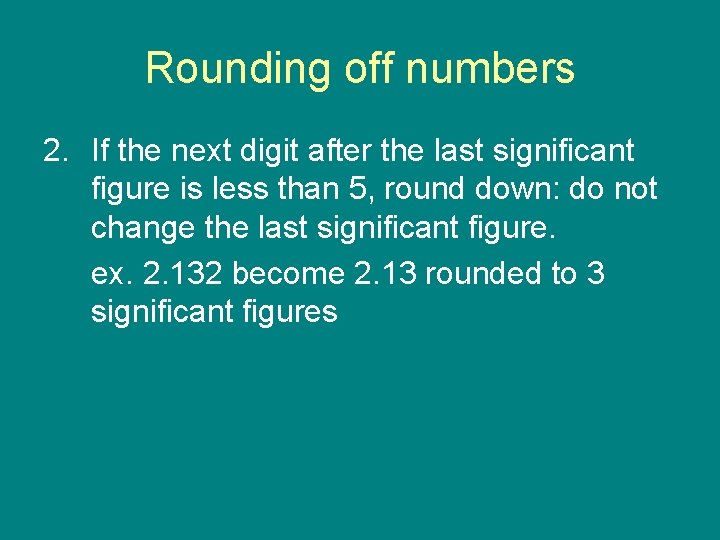 Rounding off numbers 2. If the next digit after the last significant figure is