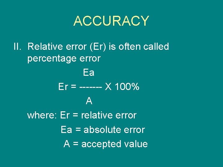 ACCURACY II. Relative error (Er) is often called percentage error Ea Er = -------