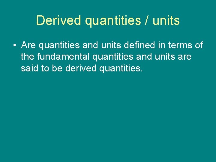 Derived quantities / units • Are quantities and units defined in terms of the