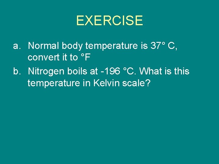 EXERCISE a. Normal body temperature is 37° C, convert it to °F b. Nitrogen