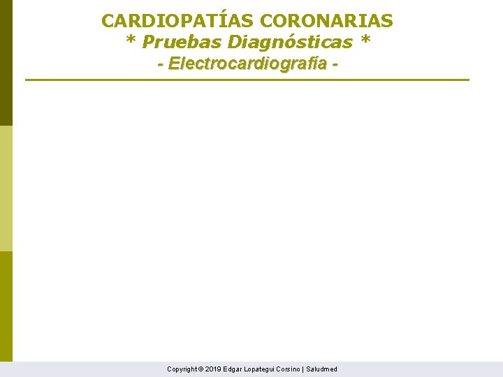 CARDIOPATÍAS CORONARIAS * Pruebas Diagnósticas * - Electrocardiografía - Copyright © 2019 Edgar Lopategui