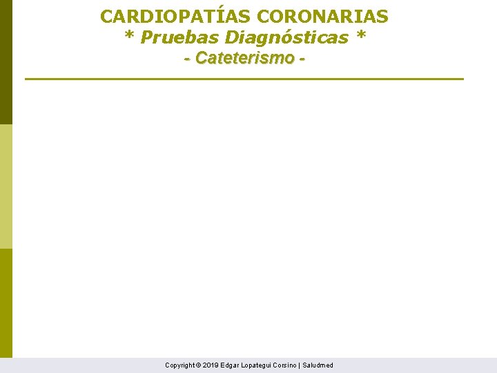 CARDIOPATÍAS CORONARIAS * Pruebas Diagnósticas * - Cateterismo - Copyright © 2019 Edgar Lopategui