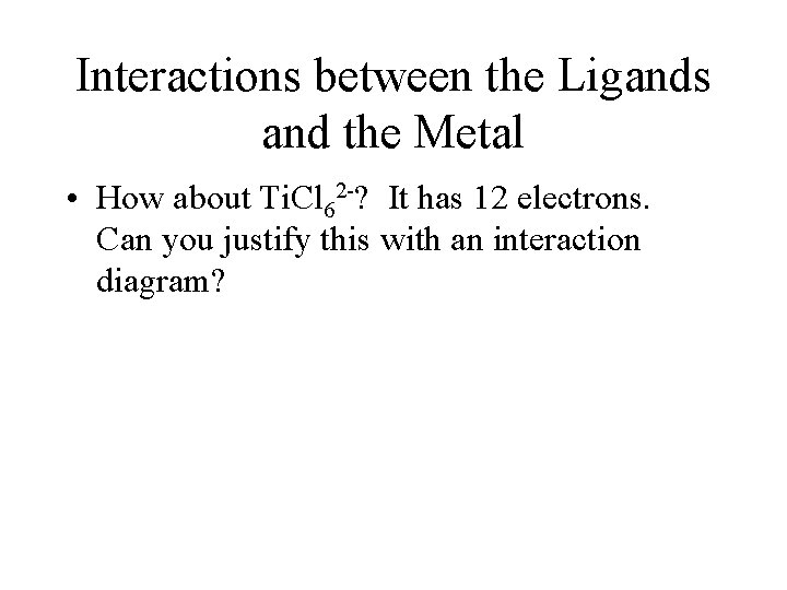 Interactions between the Ligands and the Metal • How about Ti. Cl 62 -?