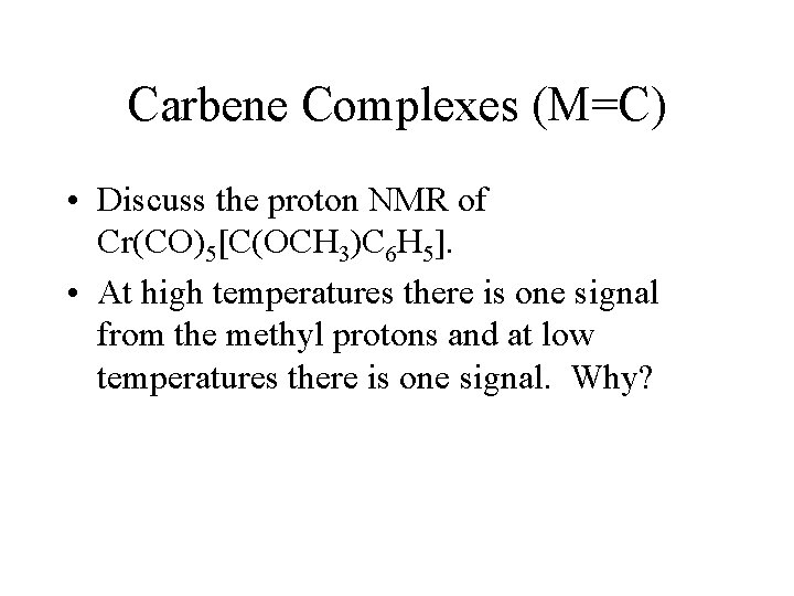 Carbene Complexes (M=C) • Discuss the proton NMR of Cr(CO)5[C(OCH 3)C 6 H 5].