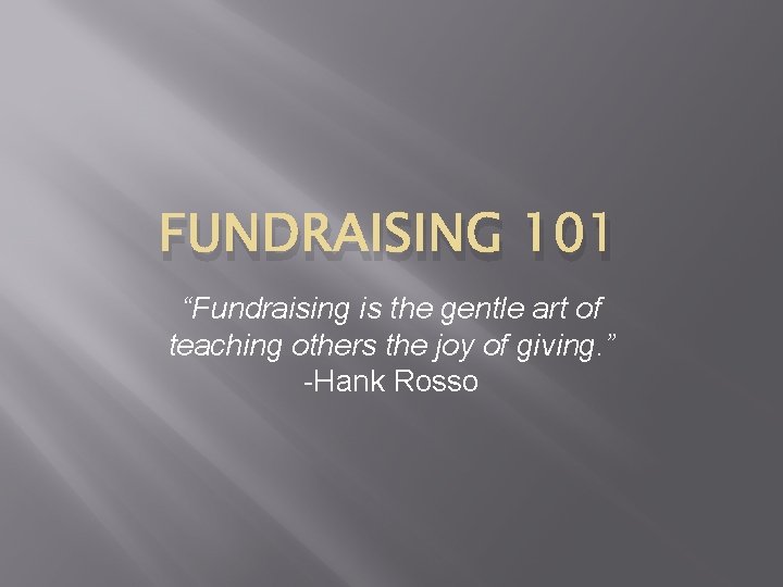 FUNDRAISING 101 “Fundraising is the gentle art of teaching others the joy of giving.