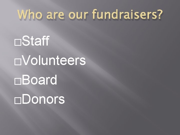 Who are our fundraisers? �Staff �Volunteers �Board �Donors 