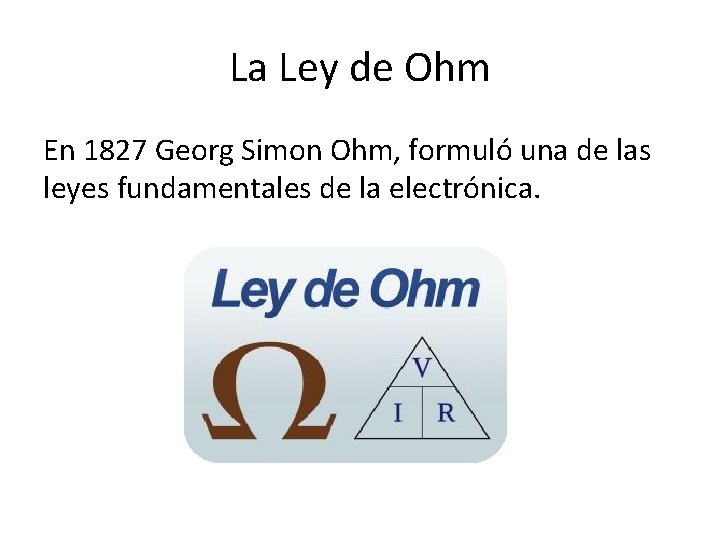 La Ley de Ohm En 1827 Georg Simon Ohm, formuló una de las leyes