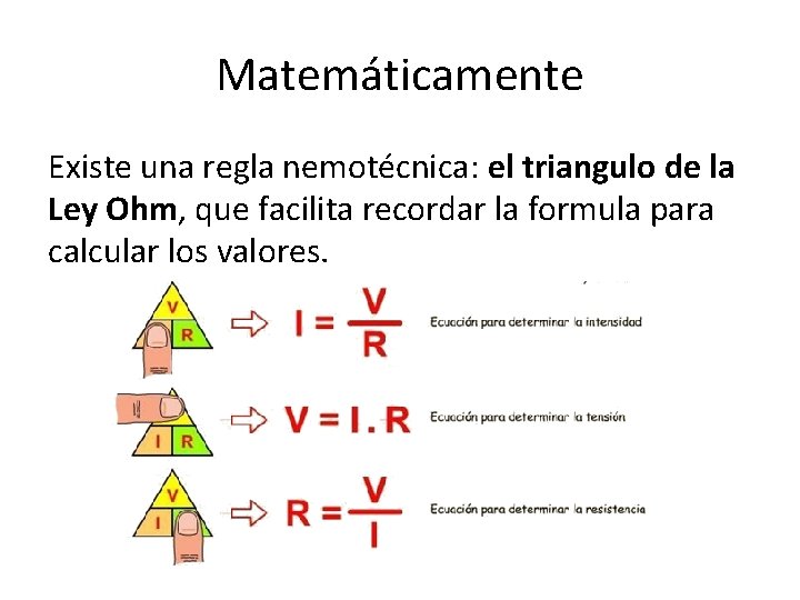 Matemáticamente Existe una regla nemotécnica: el triangulo de la Ley Ohm, que facilita recordar
