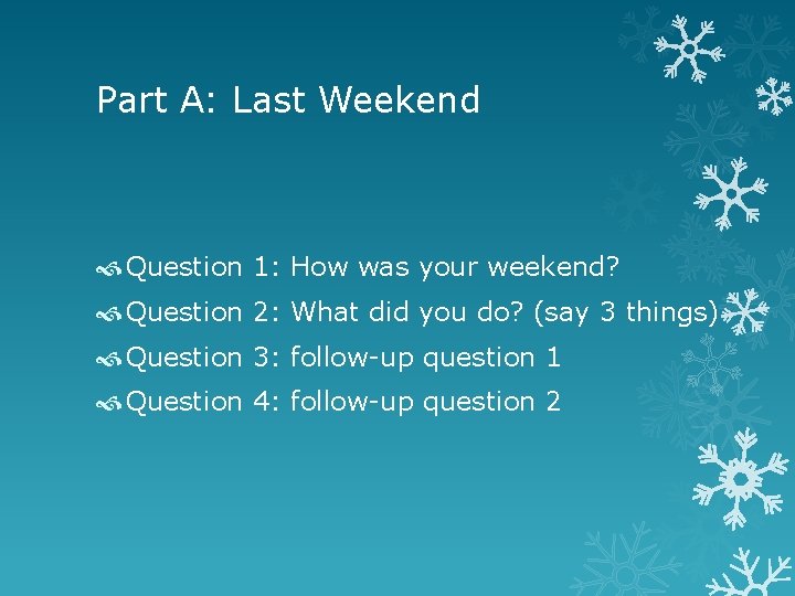 Part A: Last Weekend Question 1: How was your weekend? Question 2: What did