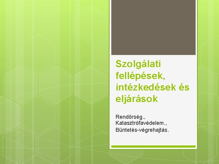 Szolgálati fellépések, intézkedések és eljárások Rendőrség. , Katasztrófavédelem. , Büntetés végrehajtás. 