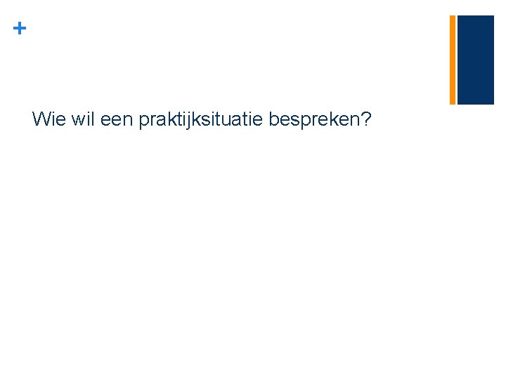 + Wie wil een praktijksituatie bespreken? 