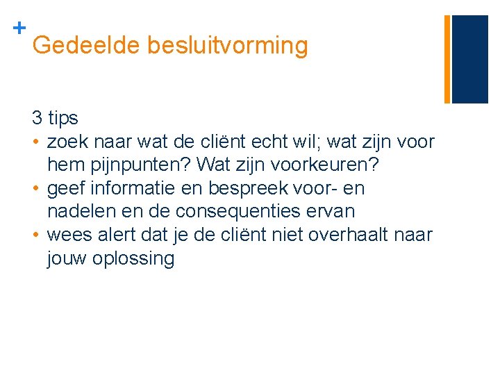 + Gedeelde besluitvorming 3 tips • zoek naar wat de cliënt echt wil; wat