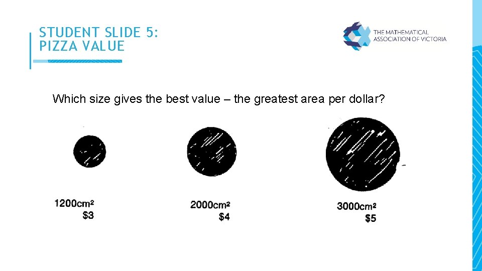 STUDENT SLIDE 5: PIZZA VALUE Which size gives the best value – the greatest