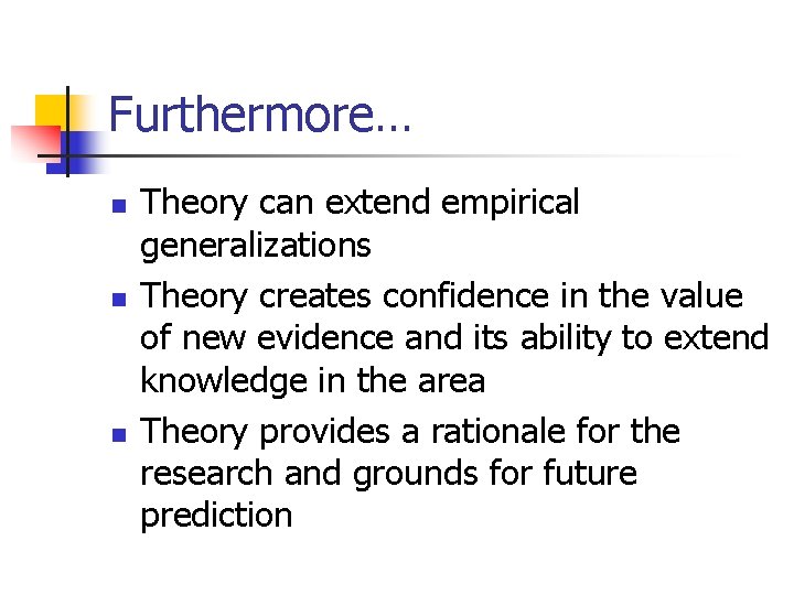 Furthermore… n n n Theory can extend empirical generalizations Theory creates confidence in the