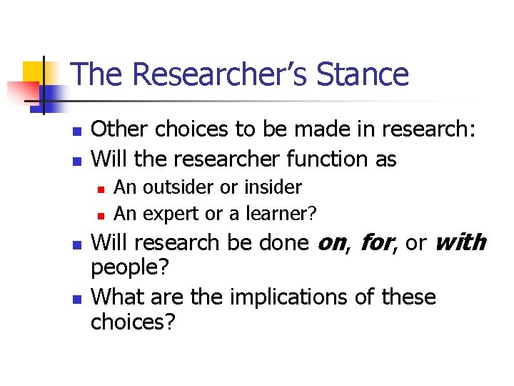 The Researcher’s Stance n n Other choices to be made in research: Will the