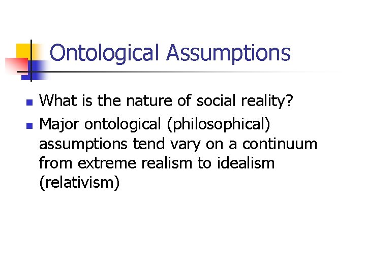 Ontological Assumptions n n What is the nature of social reality? Major ontological (philosophical)