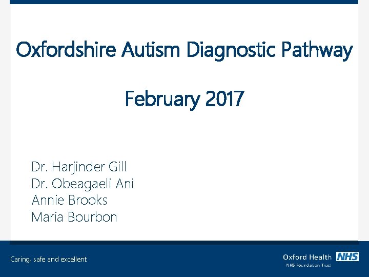 Oxfordshire Autism Diagnostic Pathway February 2017 Dr. Harjinder Gill Dr. Obeagaeli Annie Brooks Maria