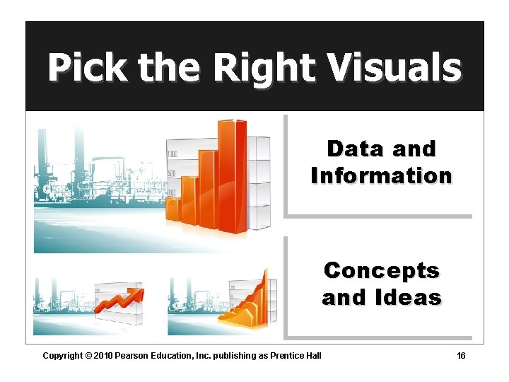 Pick the Right Visuals Data and Information Concepts and Ideas Copyright © 2010 Pearson