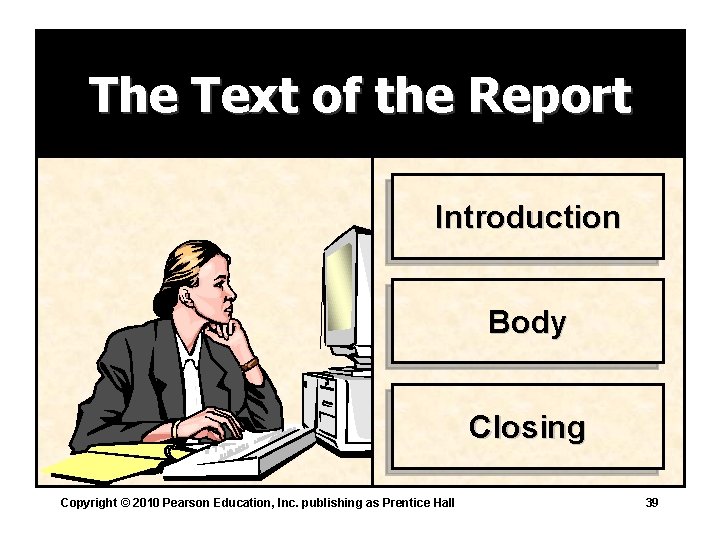 The Text of the Report Introduction Body Closing Copyright © 2010 Pearson Education, Inc.