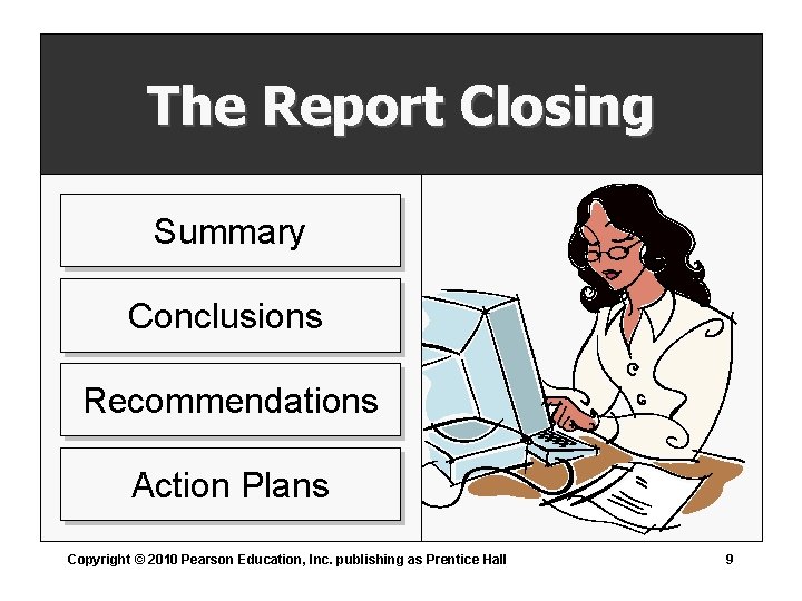 The Report Closing Summary Conclusions Recommendations Action Plans Copyright © 2010 Pearson Education, Inc.