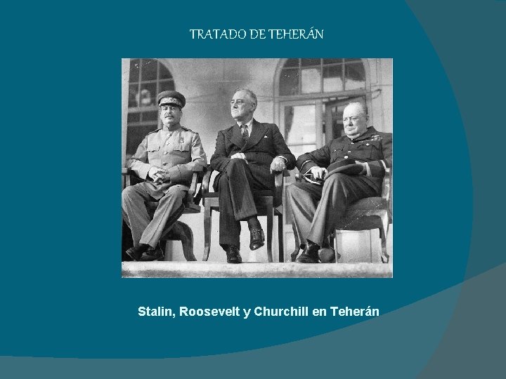 TRATADO DE TEHERÁN Stalin, Roosevelt y Churchill en Teherán 