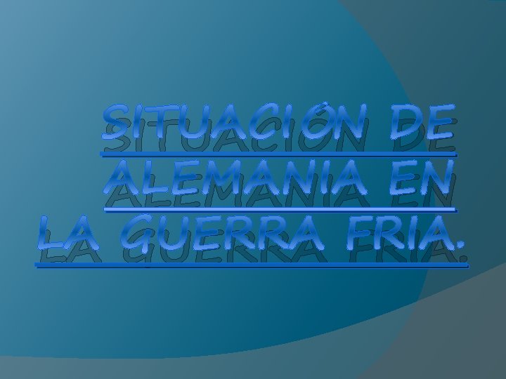 SITUACIÓN DE ALEMANIA EN LA GUERRA FRIA. 