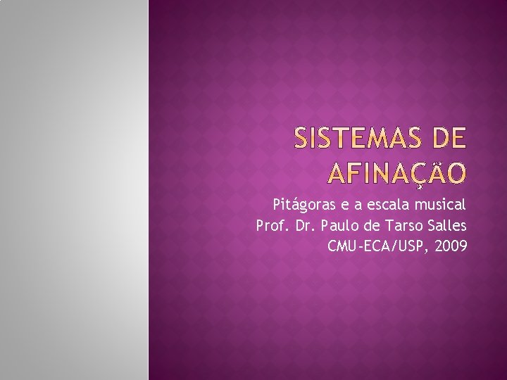 Pitágoras e a escala musical Prof. Dr. Paulo de Tarso Salles CMU-ECA/USP, 2009 Pitágoras e a escala musical Prof. Dr. Paulo de Tarso Salles CMU-ECA/USP, 2009