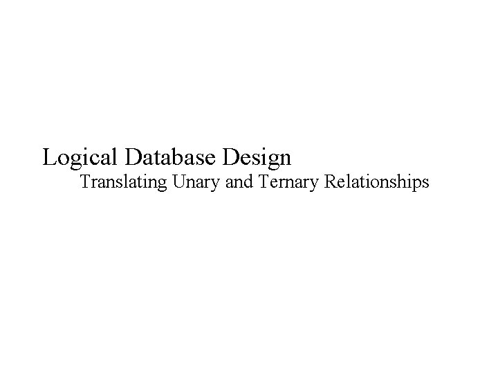 Logical Database Design Translating Unary and Ternary Relationships 