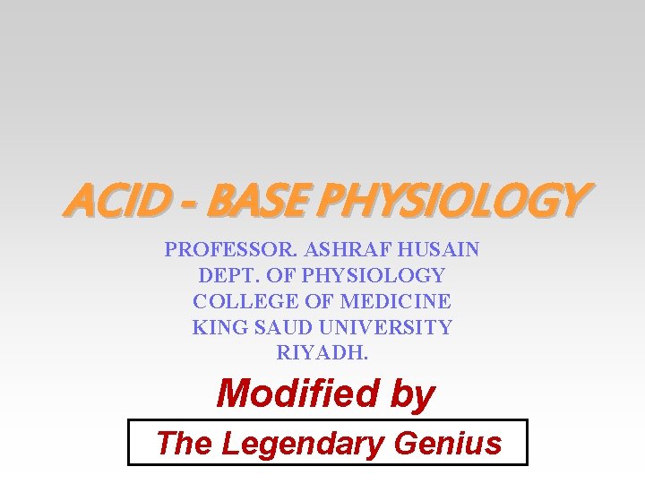 ACID - BASE PHYSIOLOGY PROFESSOR. ASHRAF HUSAIN DEPT. OF PHYSIOLOGY COLLEGE OF MEDICINE KING